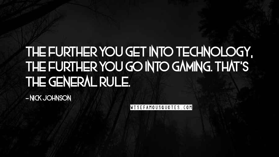 Nick Johnson Quotes: The further you get into technology, the further you go into gaming. That's the general rule.