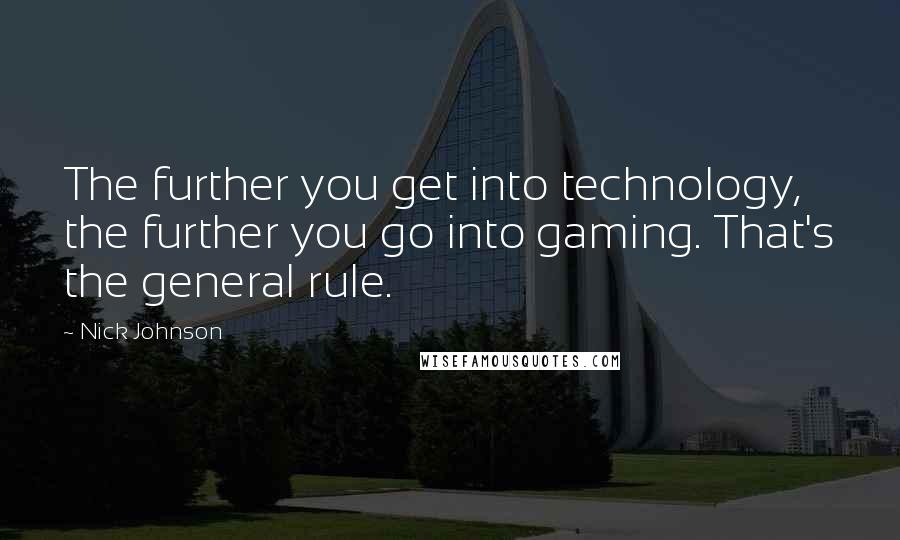 Nick Johnson Quotes: The further you get into technology, the further you go into gaming. That's the general rule.