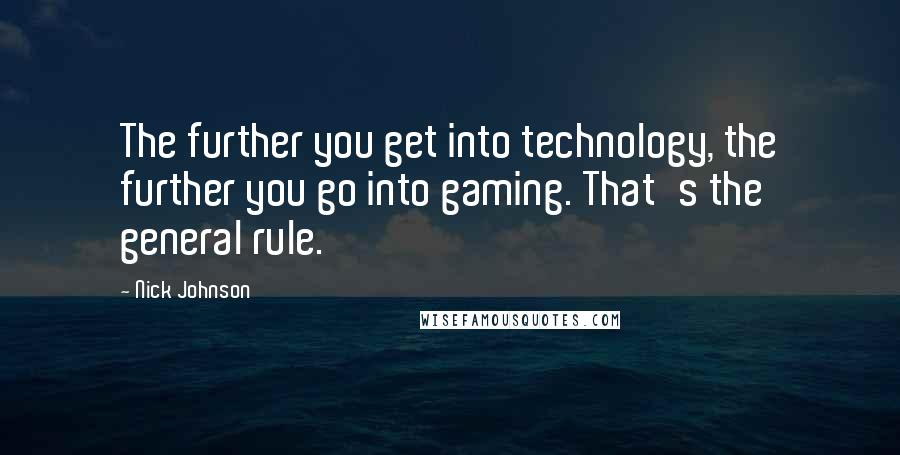 Nick Johnson Quotes: The further you get into technology, the further you go into gaming. That's the general rule.