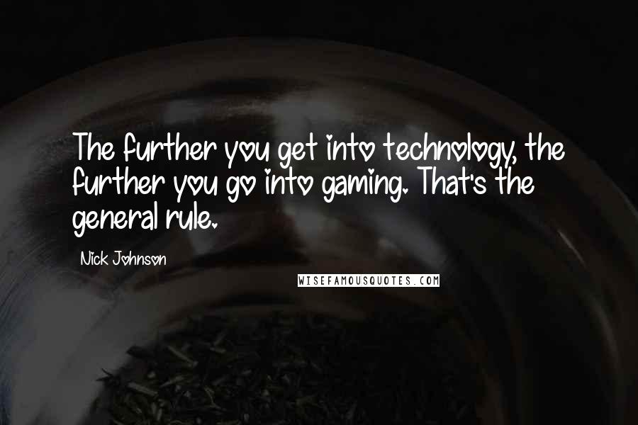 Nick Johnson Quotes: The further you get into technology, the further you go into gaming. That's the general rule.