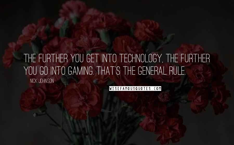 Nick Johnson Quotes: The further you get into technology, the further you go into gaming. That's the general rule.