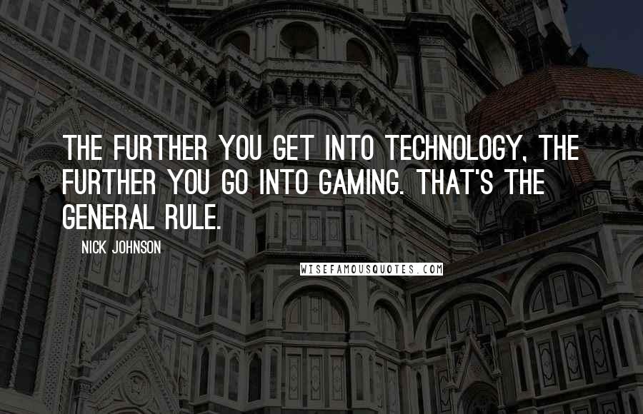 Nick Johnson Quotes: The further you get into technology, the further you go into gaming. That's the general rule.