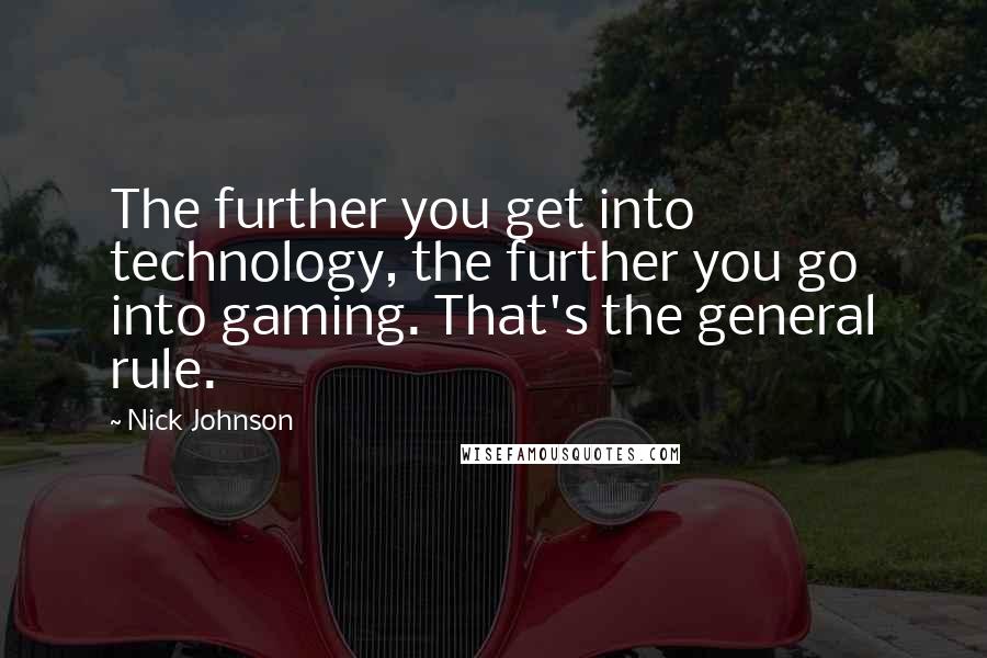 Nick Johnson Quotes: The further you get into technology, the further you go into gaming. That's the general rule.