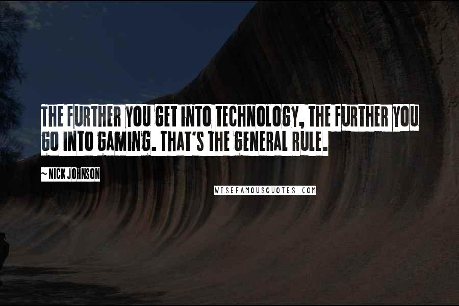 Nick Johnson Quotes: The further you get into technology, the further you go into gaming. That's the general rule.