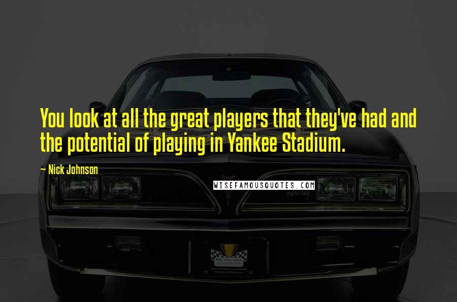 Nick Johnson Quotes: You look at all the great players that they've had and the potential of playing in Yankee Stadium.
