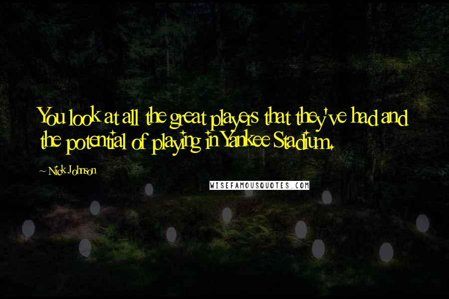 Nick Johnson Quotes: You look at all the great players that they've had and the potential of playing in Yankee Stadium.