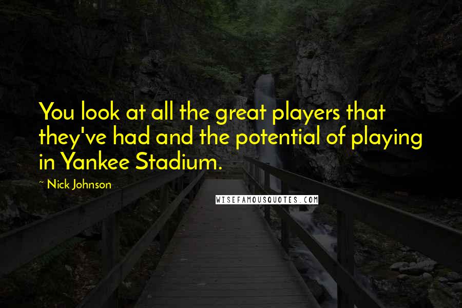 Nick Johnson Quotes: You look at all the great players that they've had and the potential of playing in Yankee Stadium.