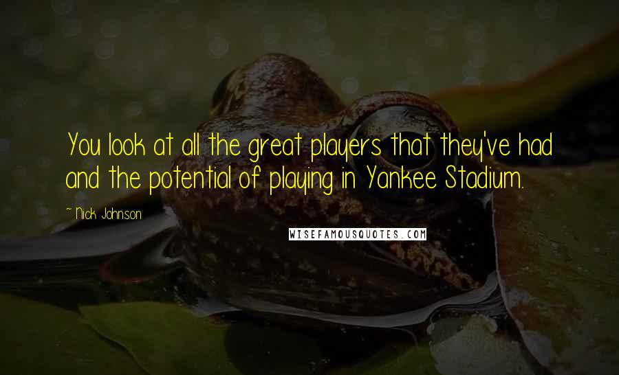 Nick Johnson Quotes: You look at all the great players that they've had and the potential of playing in Yankee Stadium.