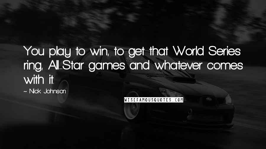 Nick Johnson Quotes: You play to win, to get that World Series ring, All-Star games and whatever comes with it.