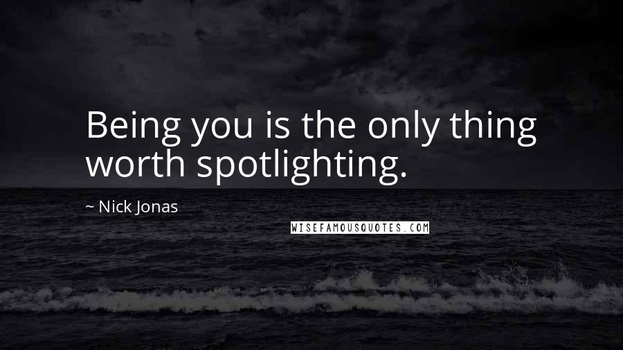 Nick Jonas Quotes: Being you is the only thing worth spotlighting.