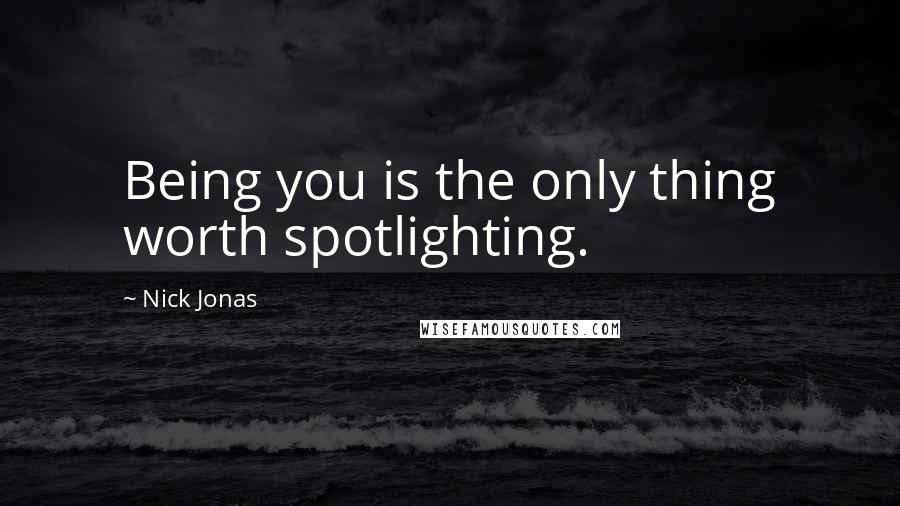 Nick Jonas Quotes: Being you is the only thing worth spotlighting.