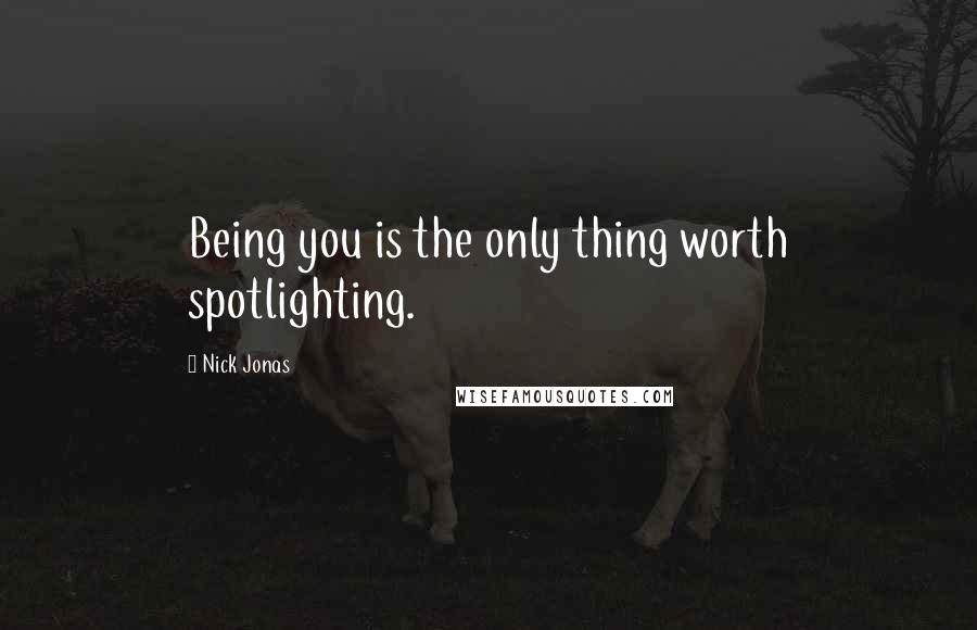 Nick Jonas Quotes: Being you is the only thing worth spotlighting.