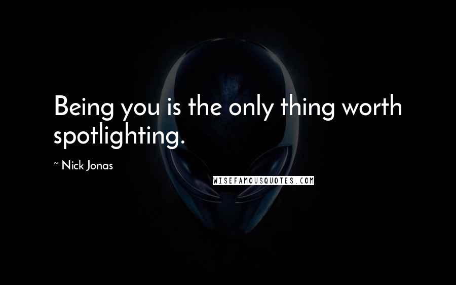 Nick Jonas Quotes: Being you is the only thing worth spotlighting.