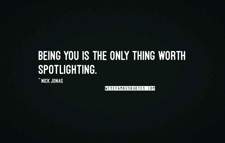 Nick Jonas Quotes: Being you is the only thing worth spotlighting.