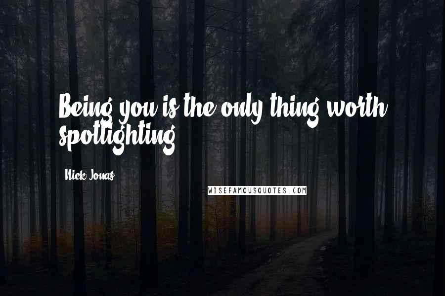 Nick Jonas Quotes: Being you is the only thing worth spotlighting.