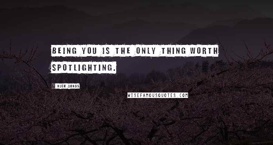 Nick Jonas Quotes: Being you is the only thing worth spotlighting.