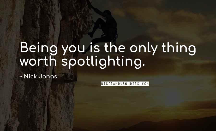 Nick Jonas Quotes: Being you is the only thing worth spotlighting.