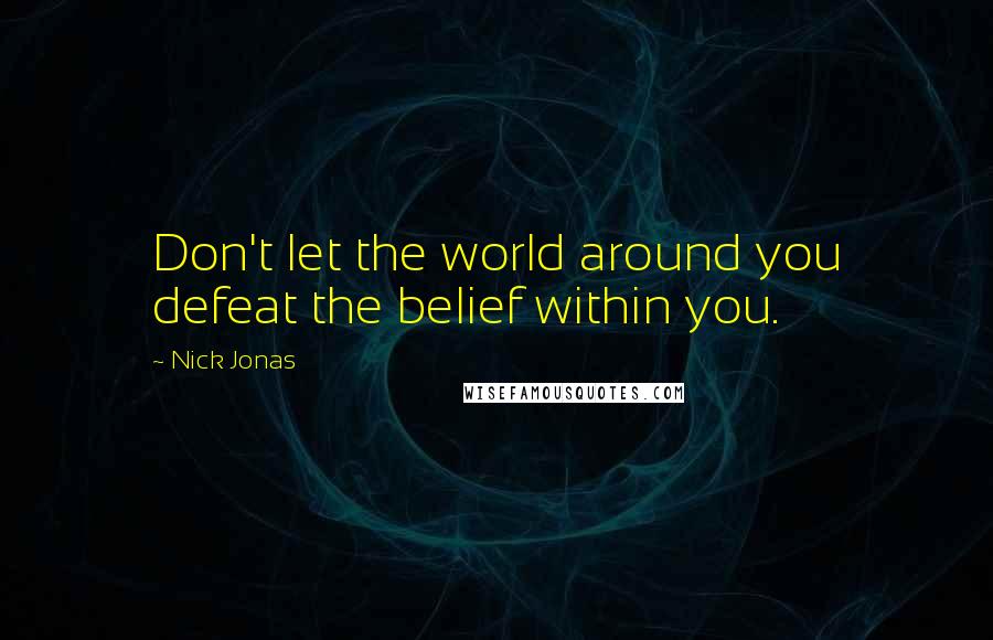 Nick Jonas Quotes: Don't let the world around you defeat the belief within you.