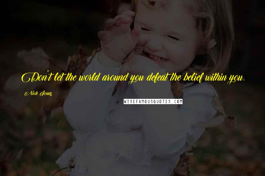 Nick Jonas Quotes: Don't let the world around you defeat the belief within you.
