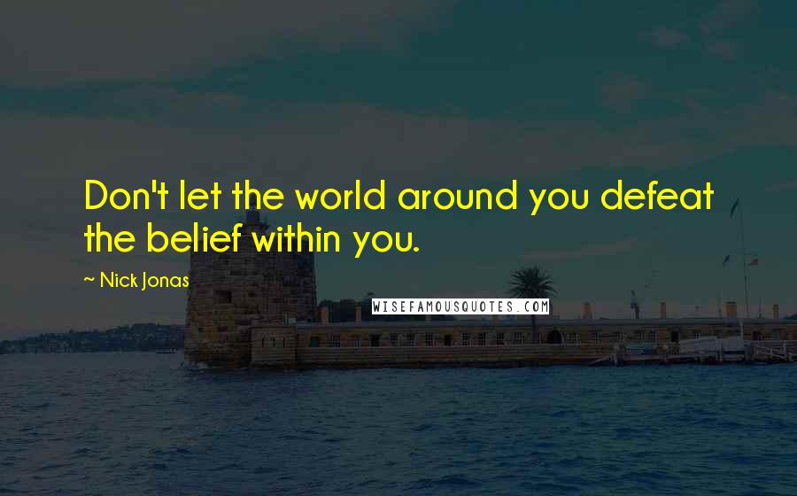 Nick Jonas Quotes: Don't let the world around you defeat the belief within you.