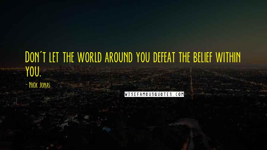 Nick Jonas Quotes: Don't let the world around you defeat the belief within you.