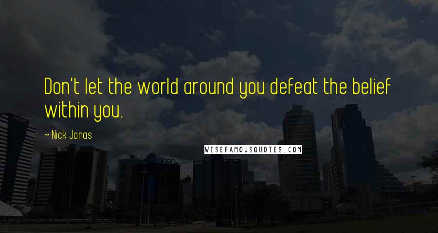 Nick Jonas Quotes: Don't let the world around you defeat the belief within you.