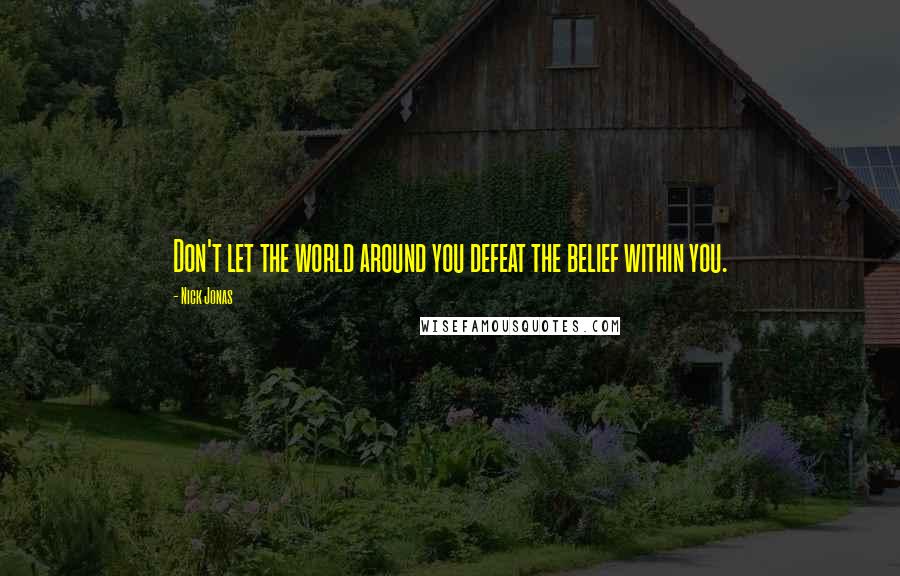 Nick Jonas Quotes: Don't let the world around you defeat the belief within you.