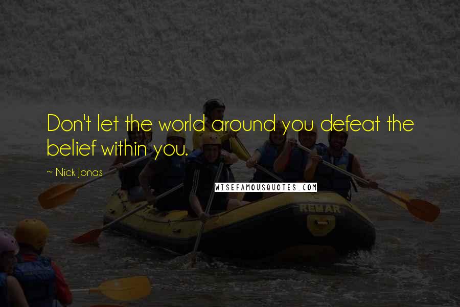 Nick Jonas Quotes: Don't let the world around you defeat the belief within you.