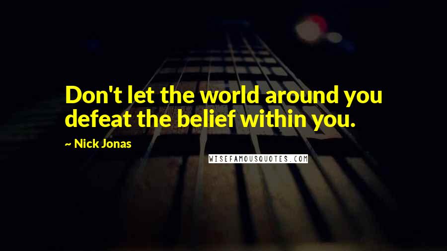 Nick Jonas Quotes: Don't let the world around you defeat the belief within you.