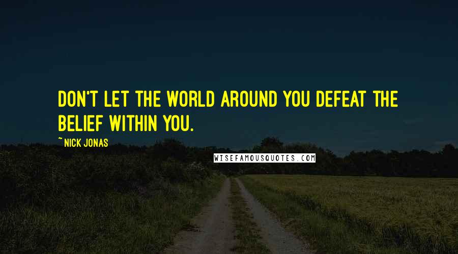 Nick Jonas Quotes: Don't let the world around you defeat the belief within you.