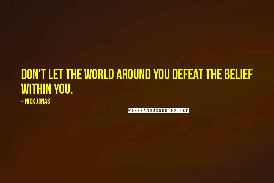 Nick Jonas Quotes: Don't let the world around you defeat the belief within you.