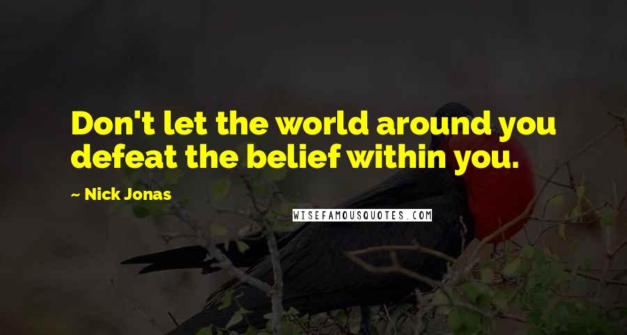 Nick Jonas Quotes: Don't let the world around you defeat the belief within you.