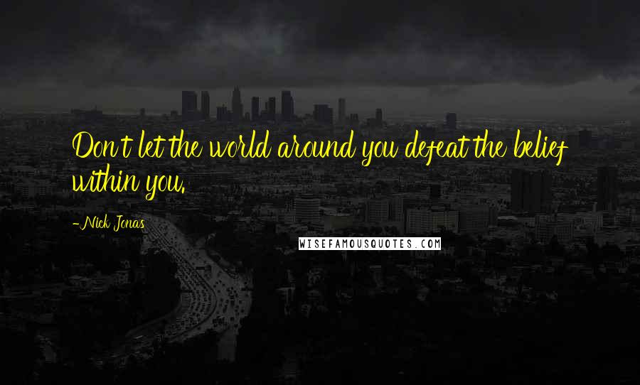 Nick Jonas Quotes: Don't let the world around you defeat the belief within you.