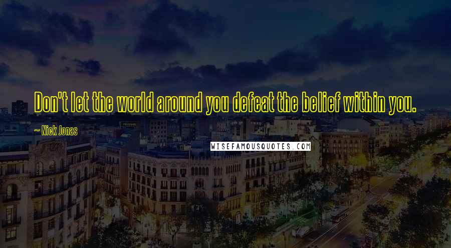 Nick Jonas Quotes: Don't let the world around you defeat the belief within you.