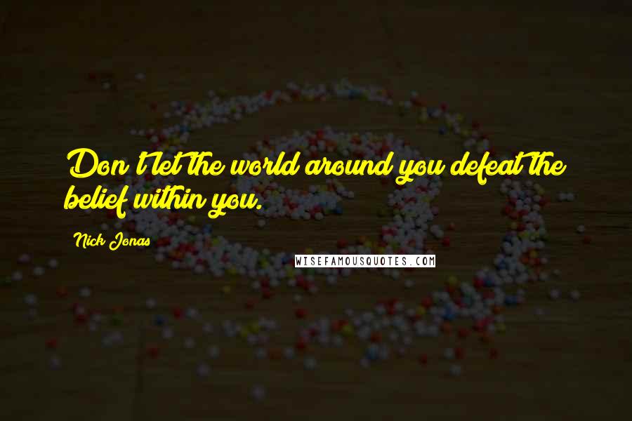 Nick Jonas Quotes: Don't let the world around you defeat the belief within you.