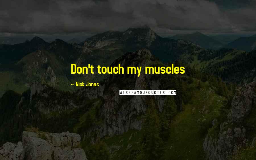 Nick Jonas Quotes: Don't touch my muscles