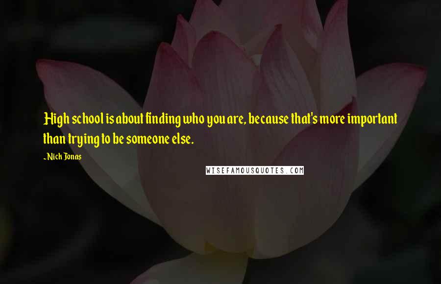 Nick Jonas Quotes: High school is about finding who you are, because that's more important than trying to be someone else.