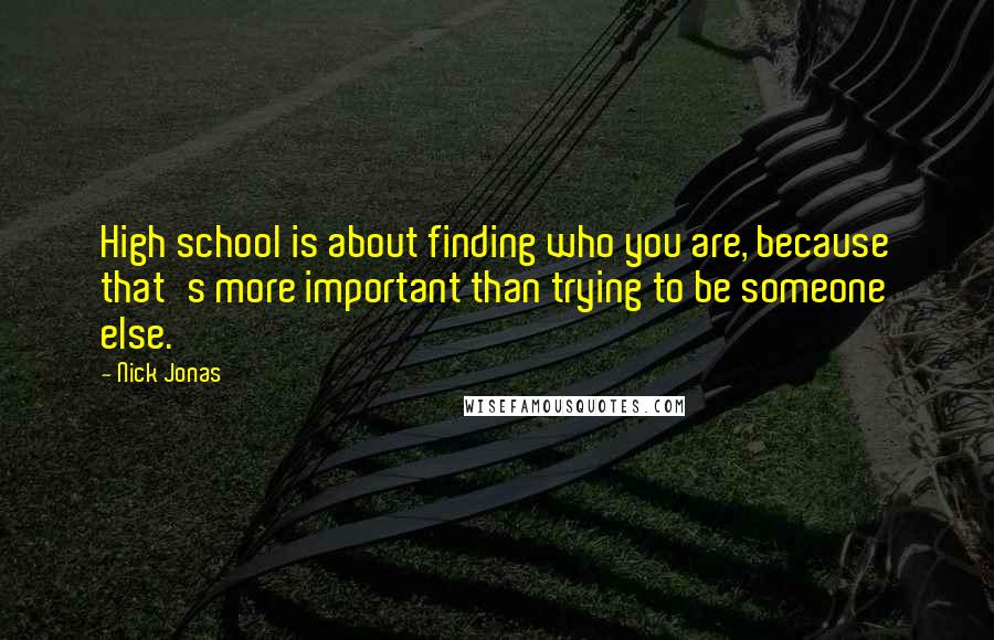 Nick Jonas Quotes: High school is about finding who you are, because that's more important than trying to be someone else.