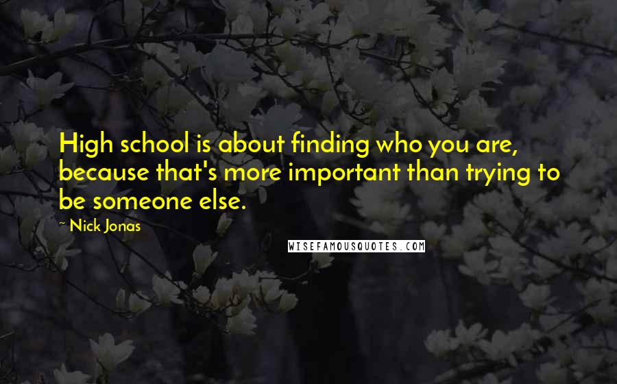 Nick Jonas Quotes: High school is about finding who you are, because that's more important than trying to be someone else.