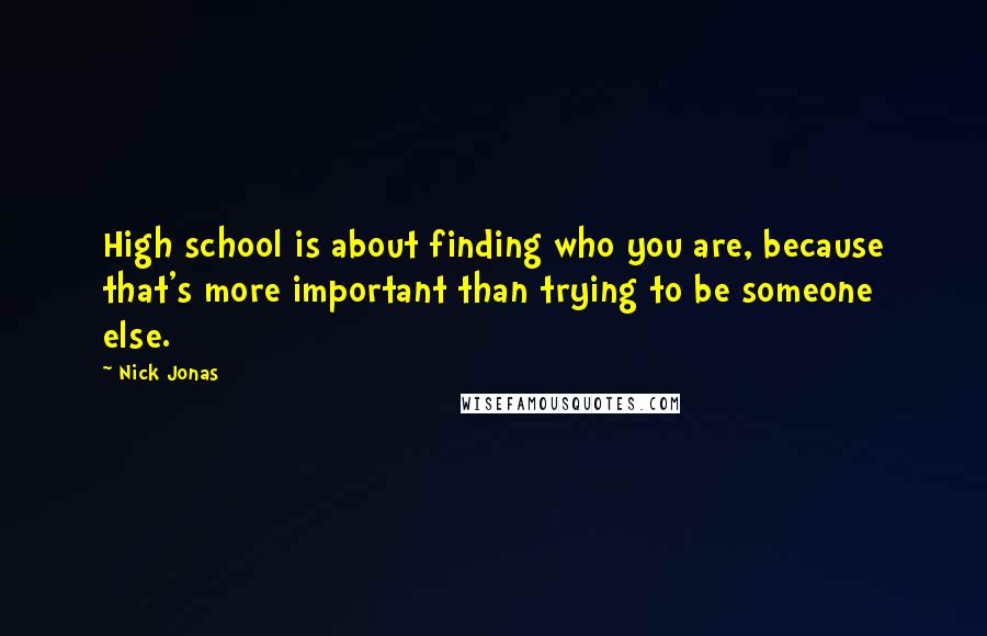 Nick Jonas Quotes: High school is about finding who you are, because that's more important than trying to be someone else.