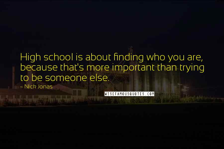 Nick Jonas Quotes: High school is about finding who you are, because that's more important than trying to be someone else.