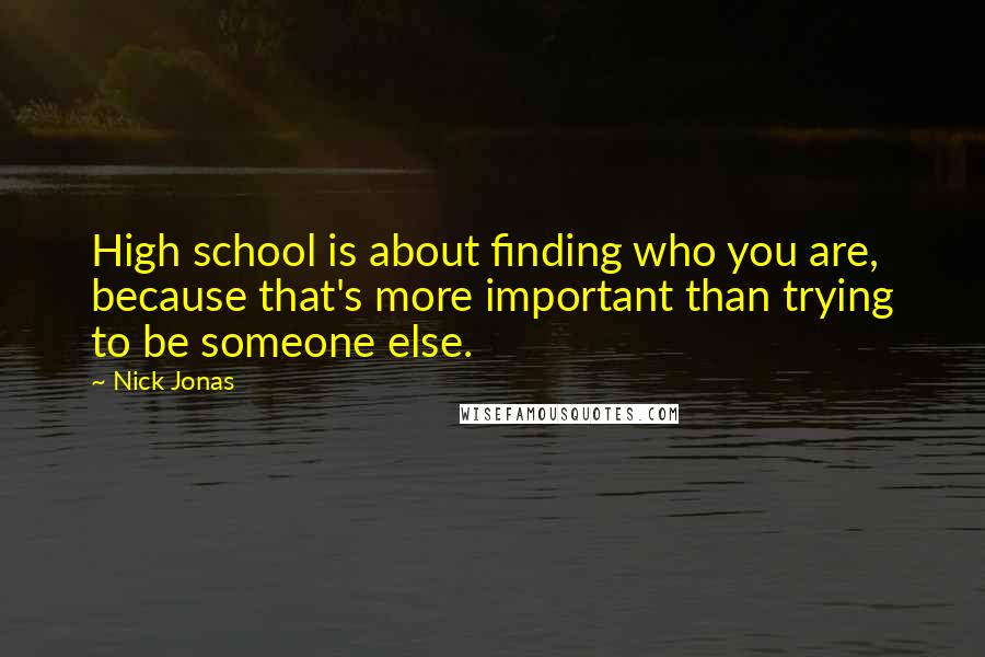 Nick Jonas Quotes: High school is about finding who you are, because that's more important than trying to be someone else.