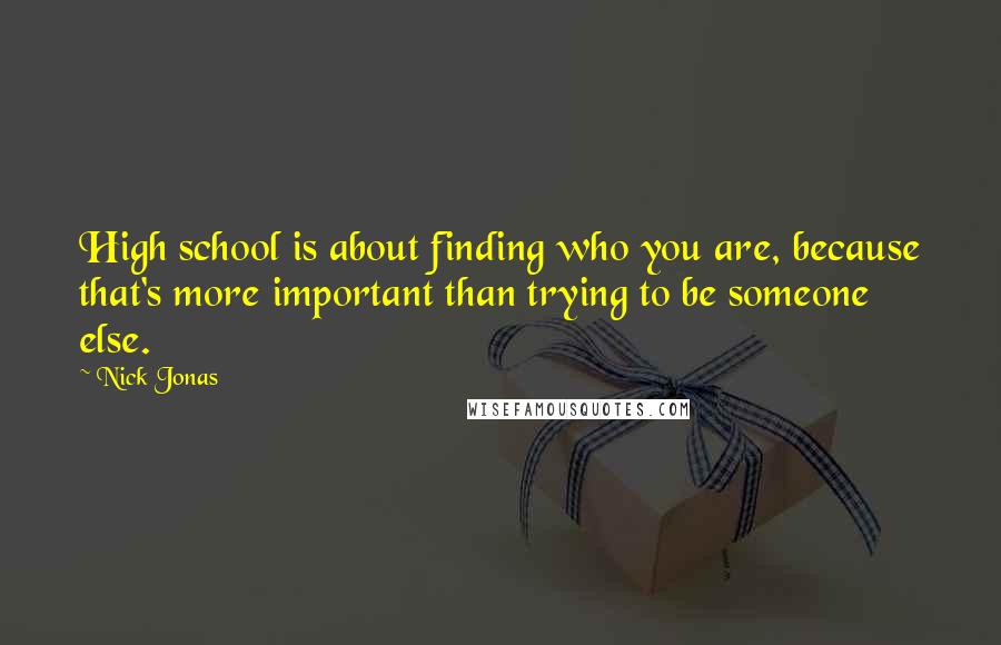 Nick Jonas Quotes: High school is about finding who you are, because that's more important than trying to be someone else.