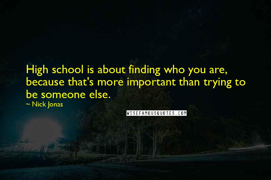 Nick Jonas Quotes: High school is about finding who you are, because that's more important than trying to be someone else.