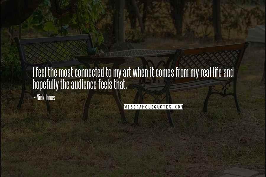 Nick Jonas Quotes: I feel the most connected to my art when it comes from my real life and hopefully the audience feels that.