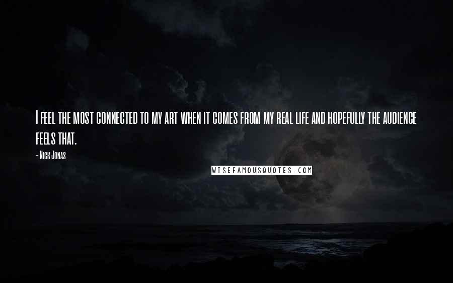 Nick Jonas Quotes: I feel the most connected to my art when it comes from my real life and hopefully the audience feels that.