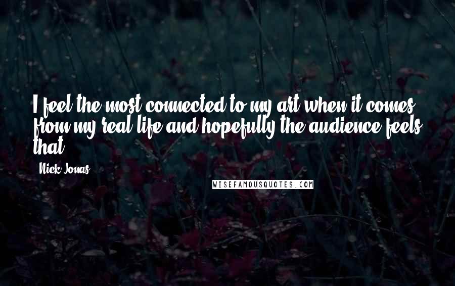 Nick Jonas Quotes: I feel the most connected to my art when it comes from my real life and hopefully the audience feels that.