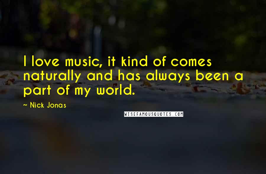 Nick Jonas Quotes: I love music, it kind of comes naturally and has always been a part of my world.