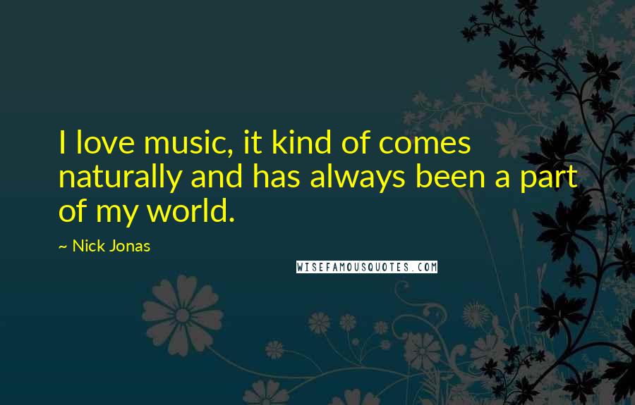 Nick Jonas Quotes: I love music, it kind of comes naturally and has always been a part of my world.