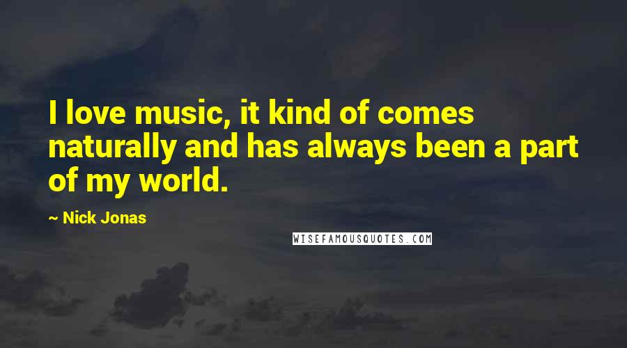 Nick Jonas Quotes: I love music, it kind of comes naturally and has always been a part of my world.